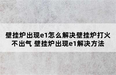 壁挂炉出现e1怎么解决壁挂炉打火不出气 壁挂炉出现e1解决方法